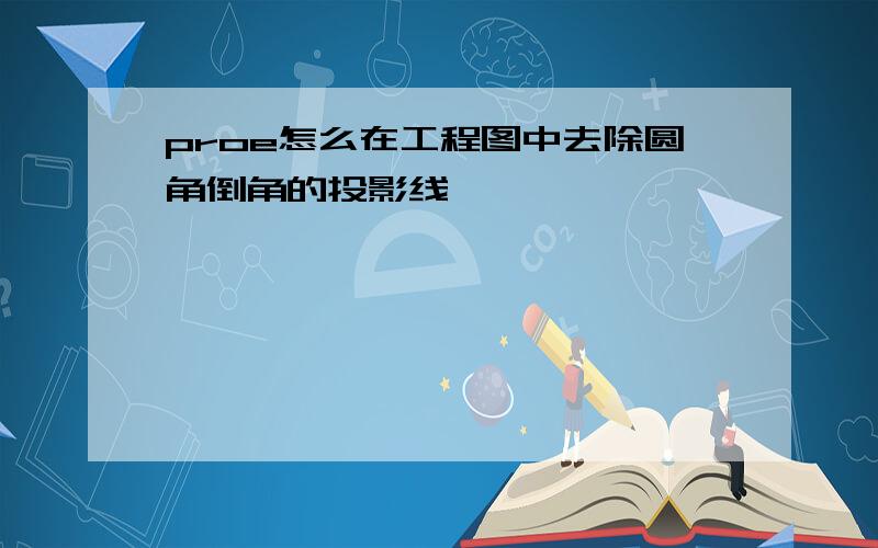 proe怎么在工程图中去除圆角倒角的投影线