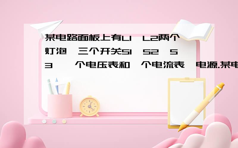 某电路面板上有L1、L2两个灯泡,三个开关S1、S2、S3,一个电压表和一个电流表,电源.某电路面板上有L1、L2两个灯泡,三个开关S1、S2、S3,一个电压表和一个电流表,电源.为了在不打开盒子的情况下