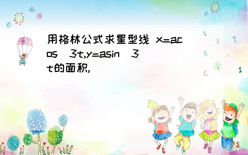 用格林公式求星型线 x=acos^3t,y=asin^3t的面积,