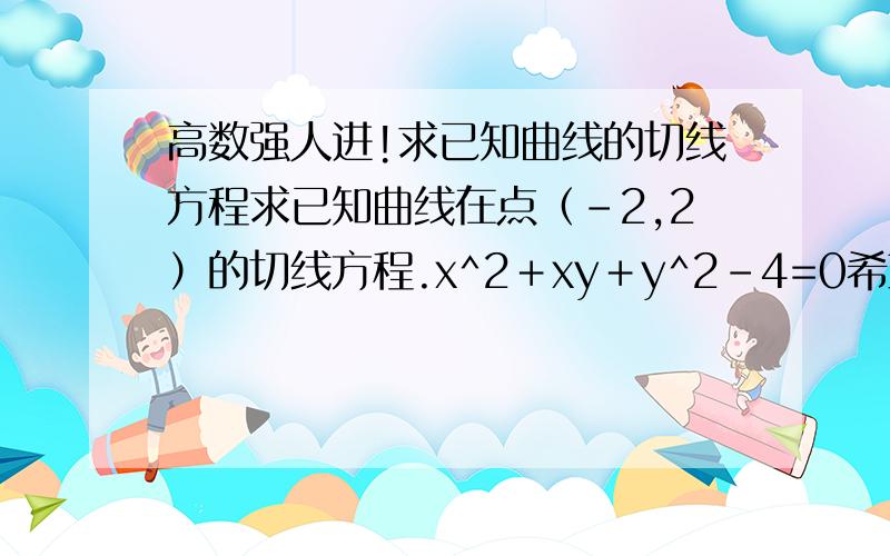 高数强人进!求已知曲线的切线方程求已知曲线在点（－2,2）的切线方程.x^2＋xy＋y^2－4=0希望尽快得到结果,还有具体步奏啊!谢啦……