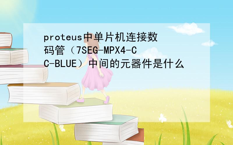 proteus中单片机连接数码管（7SEG-MPX4-CC-BLUE）中间的元器件是什么