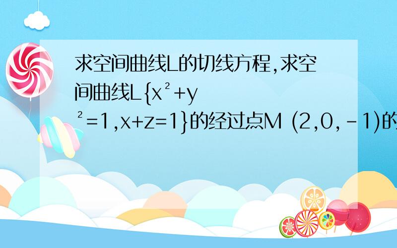 求空间曲线L的切线方程,求空间曲线L{x²+y²=1,x+z=1}的经过点M (2,0,-1)的切线方程