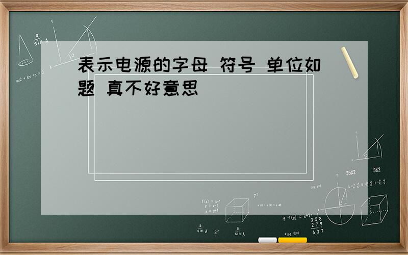 表示电源的字母 符号 单位如题 真不好意思