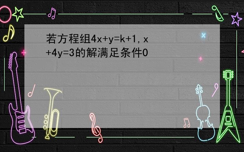 若方程组4x+y=k+1,x+4y=3的解满足条件0