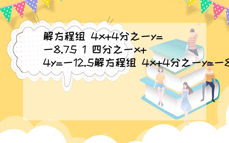 解方程组 4x+4分之一y=一8.75 1 四分之一x+4y=一12.5解方程组 4x+4分之一y=一8.75 1 四分之一x+4y=一12.5 2