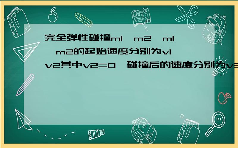 完全弹性碰撞m1>m2,m1、m2的起始速度分别为v1、v2其中v2=0,碰撞后的速度分别为v3、v4.比较v1、v4大小