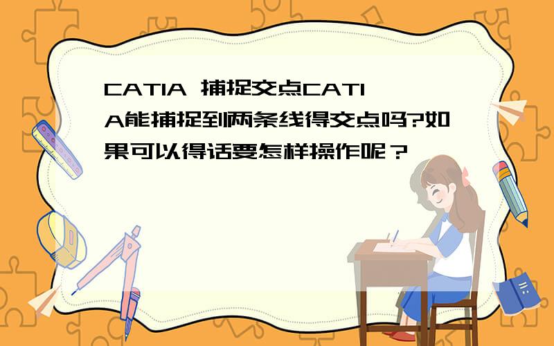 CATIA 捕捉交点CATIA能捕捉到两条线得交点吗?如果可以得话要怎样操作呢？