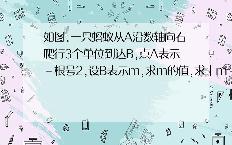 如图,一只蚂蚁从A沿数轴向右爬行3个单位到达B,点A表示-根号2,设B表示m,求m的值,求|m-1|