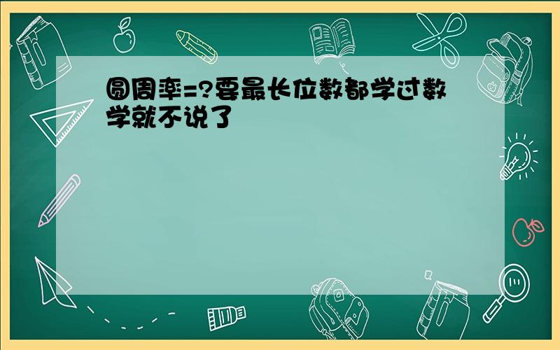 圆周率=?要最长位数都学过数学就不说了