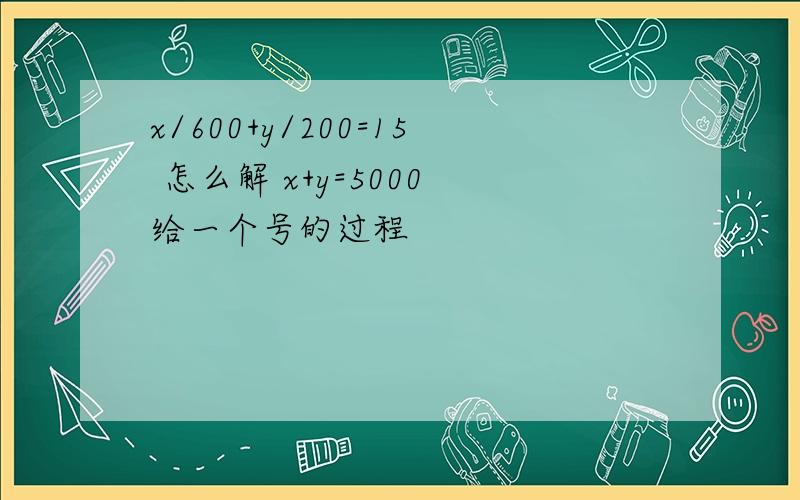 x/600+y/200=15 怎么解 x+y=5000 给一个号的过程