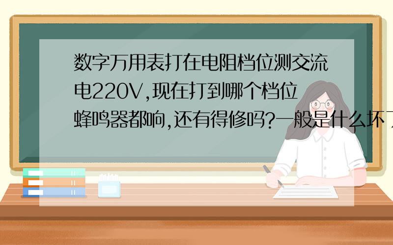 数字万用表打在电阻档位测交流电220V,现在打到哪个档位蜂鸣器都响,还有得修吗?一般是什么坏了?