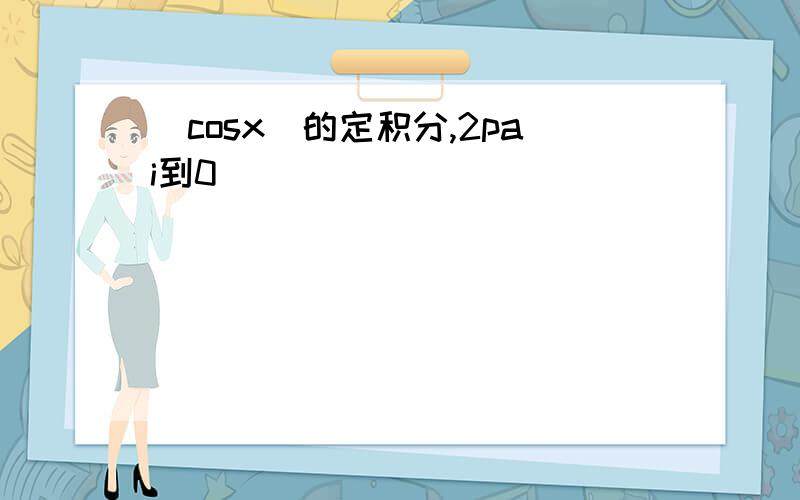 |cosx|的定积分,2pai到0