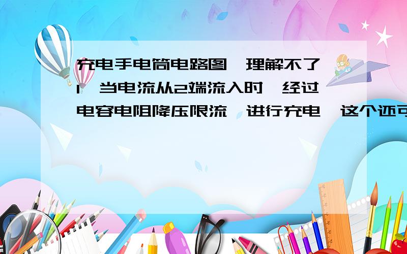 充电手电筒电路图,理解不了,1、当电流从2端流入时,经过电容电阻降压限流,进行充电,这个还可以理解,但是疑问：假设充电进入正极,那么负极充的什么呢?2、当电流从1端流入时,那不是直接经