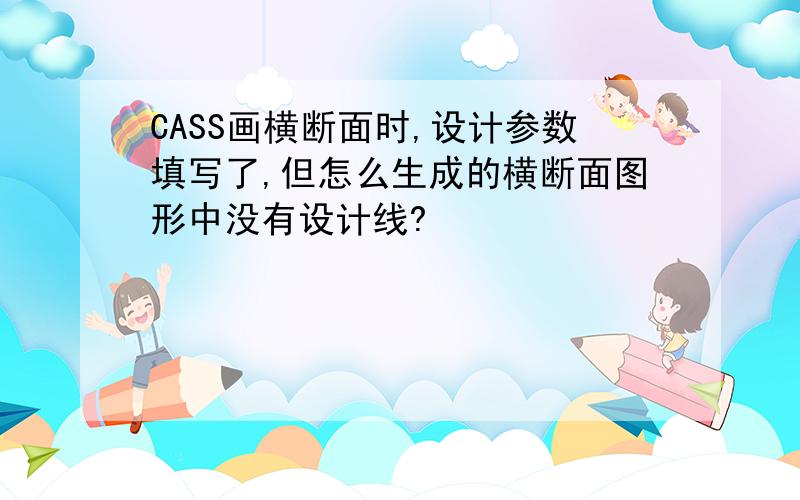 CASS画横断面时,设计参数填写了,但怎么生成的横断面图形中没有设计线?