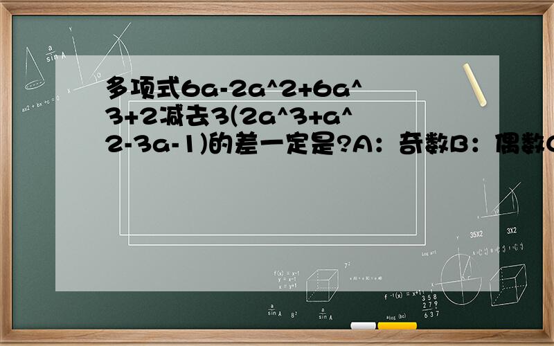 多项式6a-2a^2+6a^3+2减去3(2a^3+a^2-3a-1)的差一定是?A：奇数B：偶数C：5的倍数D：以上都不对