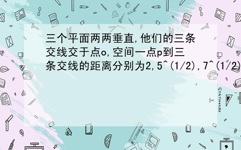 三个平面两两垂直,他们的三条交线交于点o,空间一点p到三条交线的距离分别为2,5^(1/2),7^(1/2),则op长为