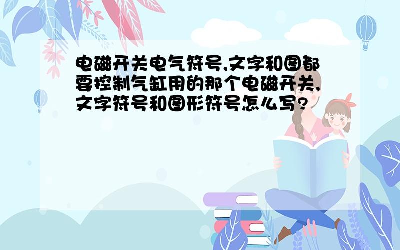 电磁开关电气符号,文字和图都要控制气缸用的那个电磁开关,文字符号和图形符号怎么写?