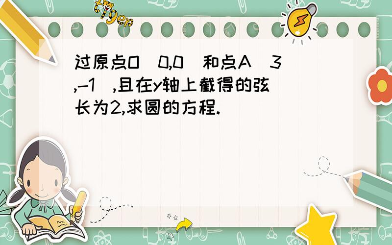 过原点O(0,0)和点A(3,-1),且在y轴上截得的弦长为2,求圆的方程.