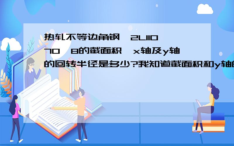 热轧不等边角钢,2L110×70×8的截面积,x轴及y轴的回转半径是多少?我知道截面积和y轴的回转半径可以查型钢表,可是x轴的回转半径怎么求?