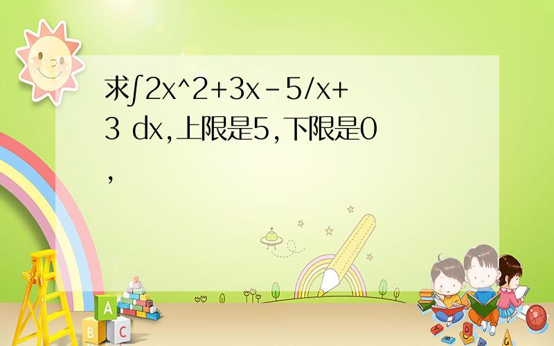 求∫2x^2+3x-5/x+3 dx,上限是5,下限是0,