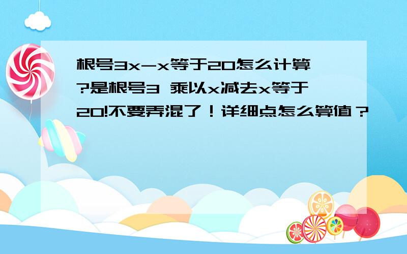 根号3x-x等于20怎么计算?是根号3 乘以x减去x等于20!不要弄混了！详细点怎么算值？