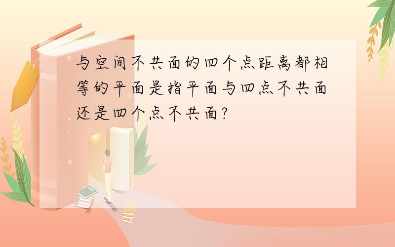 与空间不共面的四个点距离都相等的平面是指平面与四点不共面还是四个点不共面?