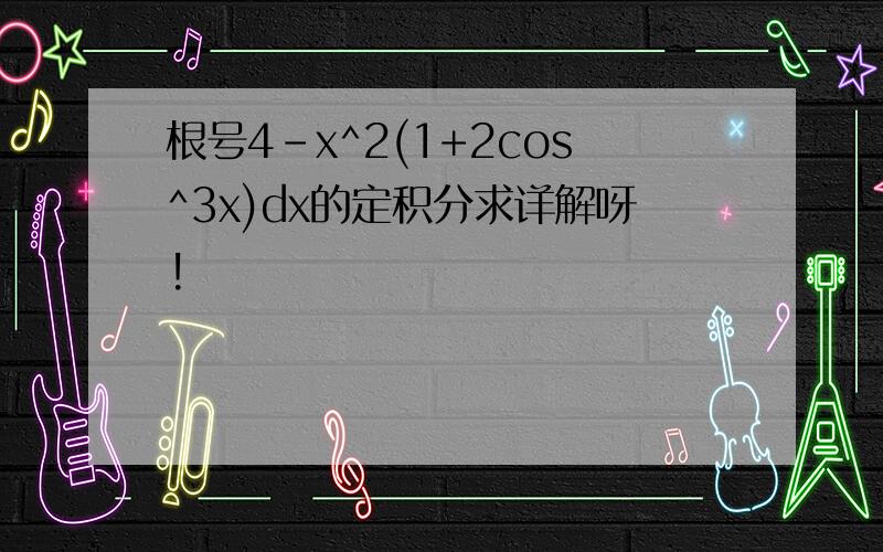 根号4-x^2(1+2cos^3x)dx的定积分求详解呀!