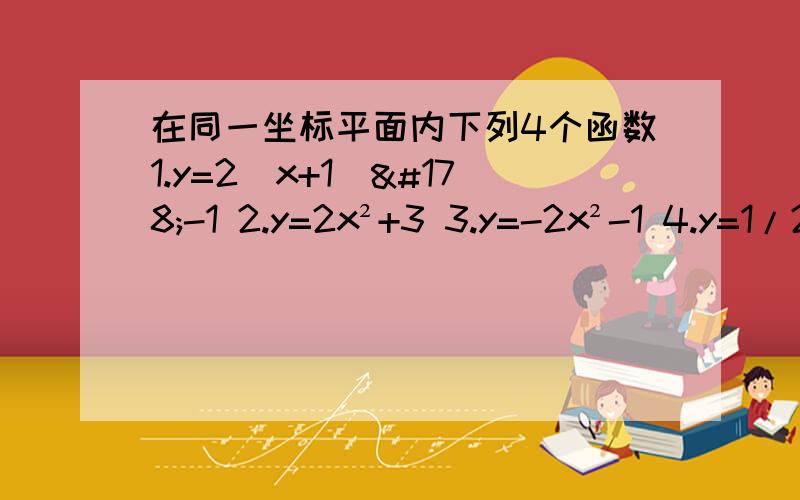 在同一坐标平面内下列4个函数1.y=2(x+1)²-1 2.y=2x²+3 3.y=-2x²-1 4.y=1/2x²-1的图象不可能由函数y=2x²+1的图象通过平移交换,轴对称变换得到的函数是————（填序号）