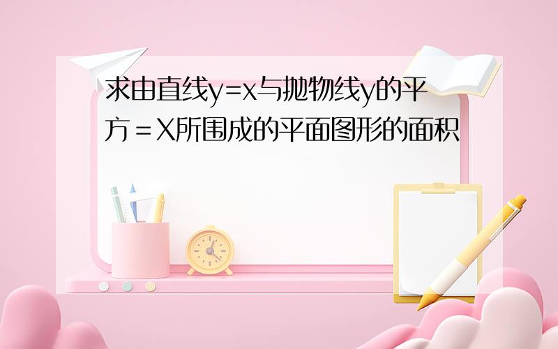 求由直线y=x与抛物线y的平方＝X所围成的平面图形的面积