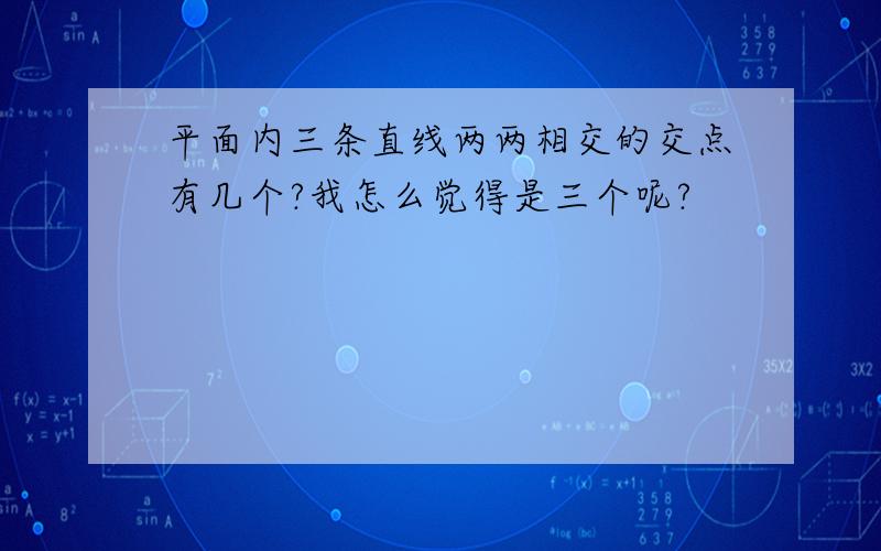 平面内三条直线两两相交的交点有几个?我怎么觉得是三个呢?