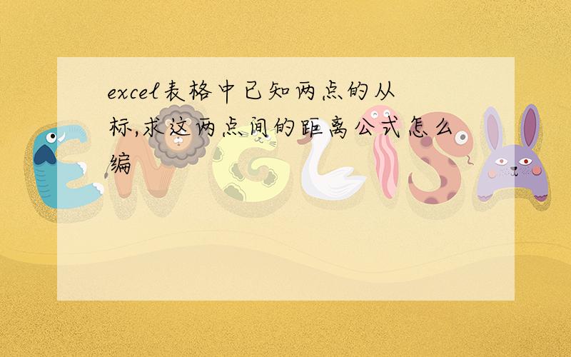 excel表格中已知两点的从标,求这两点间的距离公式怎么编