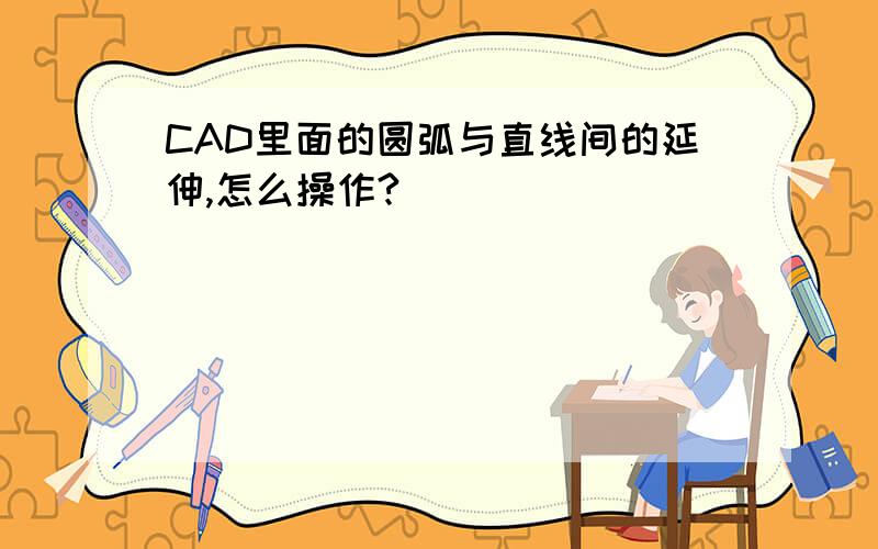 CAD里面的圆弧与直线间的延伸,怎么操作?