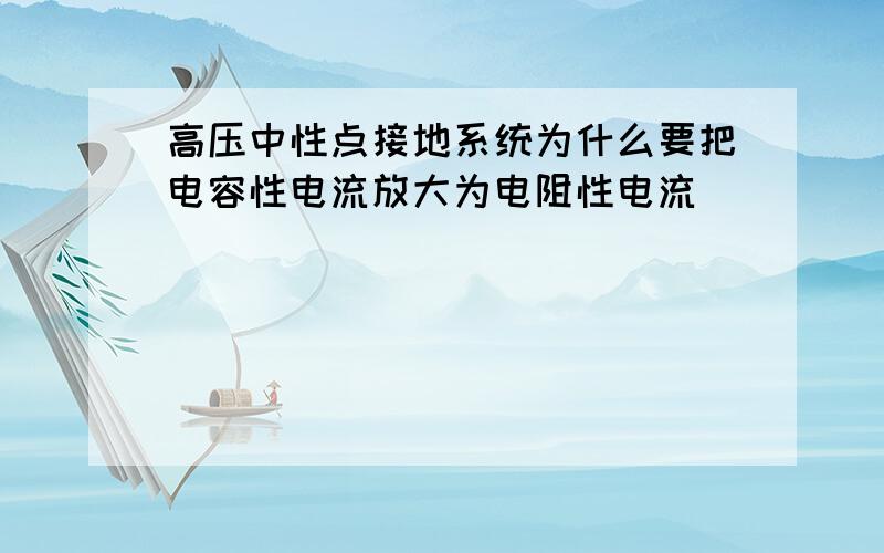 高压中性点接地系统为什么要把电容性电流放大为电阻性电流