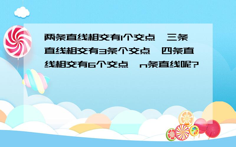 两条直线相交有1个交点,三条直线相交有3条个交点,四条直线相交有6个交点,n条直线呢?