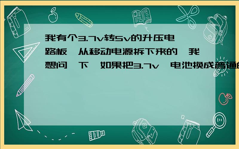 我有个3.7v转5v的升压电路板,从移动电源拆下来的,我想问一下,如果把3.7v锂电池换成普通的5v的aaa电池,输出电压是多少啊,能给手机充电吗?