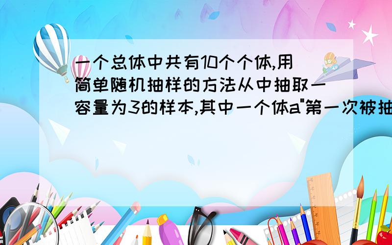 一个总体中共有10个个体,用简单随机抽样的方法从中抽取一容量为3的样本,其中一个体a