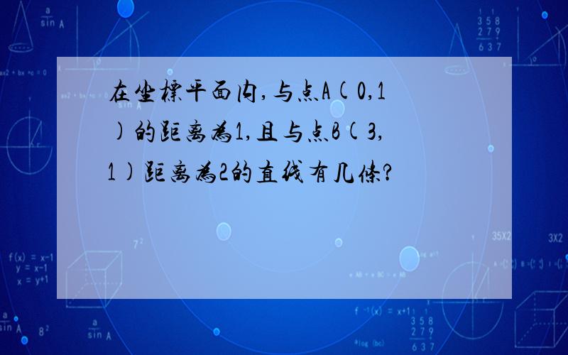 在坐标平面内,与点A(0,1)的距离为1,且与点B(3,1)距离为2的直线有几条?