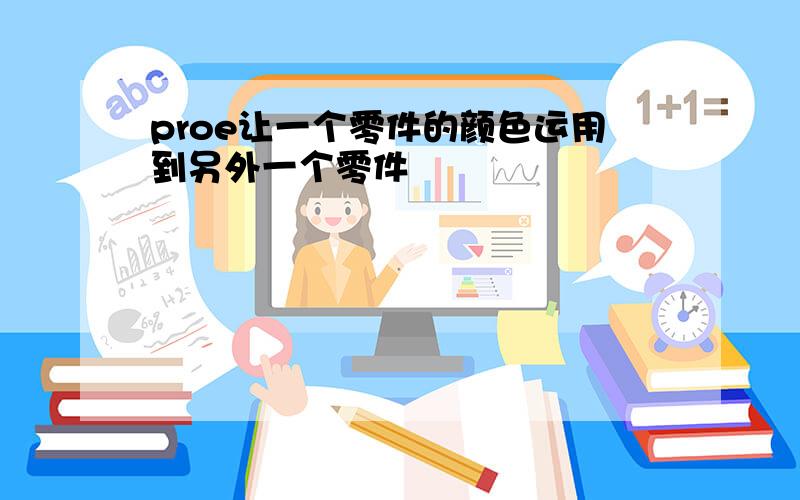 proe让一个零件的颜色运用到另外一个零件