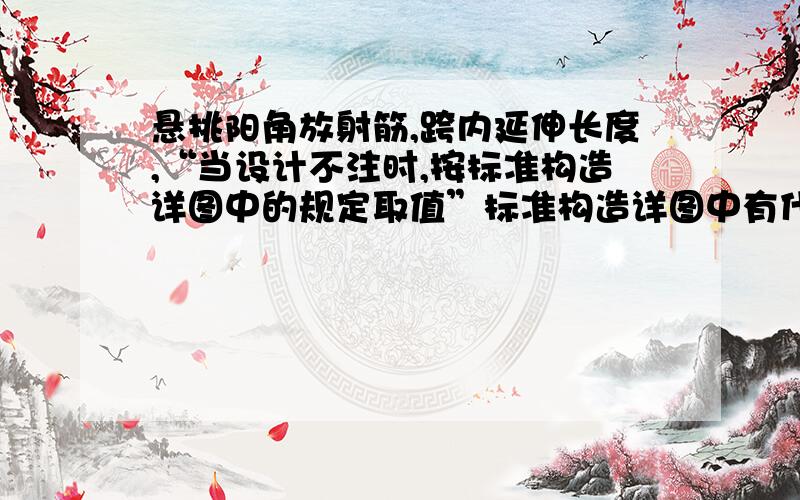 悬挑阳角放射筋,跨内延伸长度,“当设计不注时,按标准构造详图中的规定取值”标准构造详图中有什么关于它的取值规定,怎样查找,请详细说明.