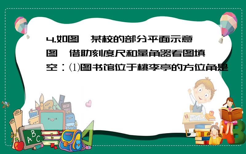 4.如图,某校的部分平面示意图,借助刻度尺和量角器看图填空：⑴图书馆位于桃李亭的方位角是 ,到桃李亭的图上距离约为     cm；⑵如果用（2,4）表示图上 桃李亭的位置,那么综合楼的位置表