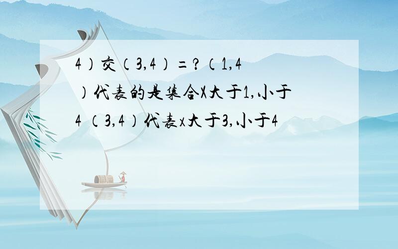 4）交（3,4）=?（1,4）代表的是集合X大于1,小于4 （3,4）代表x大于3,小于4