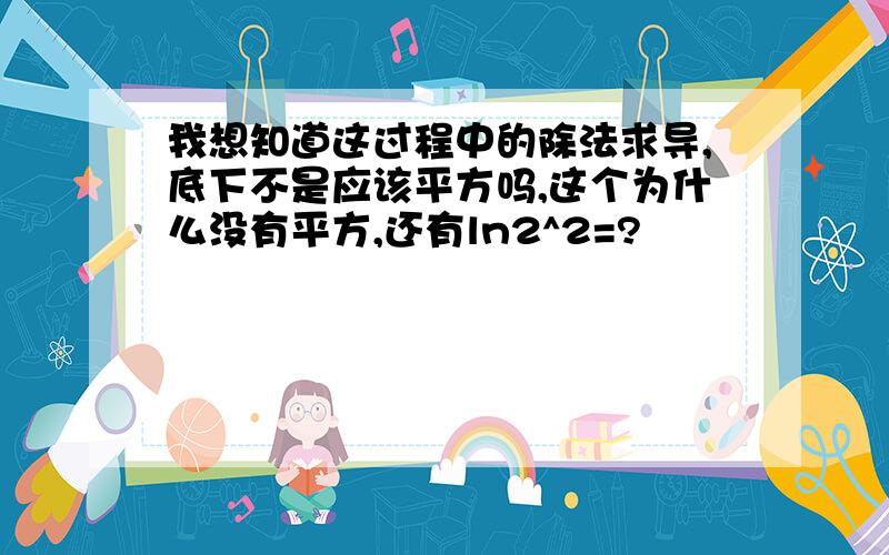 我想知道这过程中的除法求导,底下不是应该平方吗,这个为什么没有平方,还有ln2^2=?