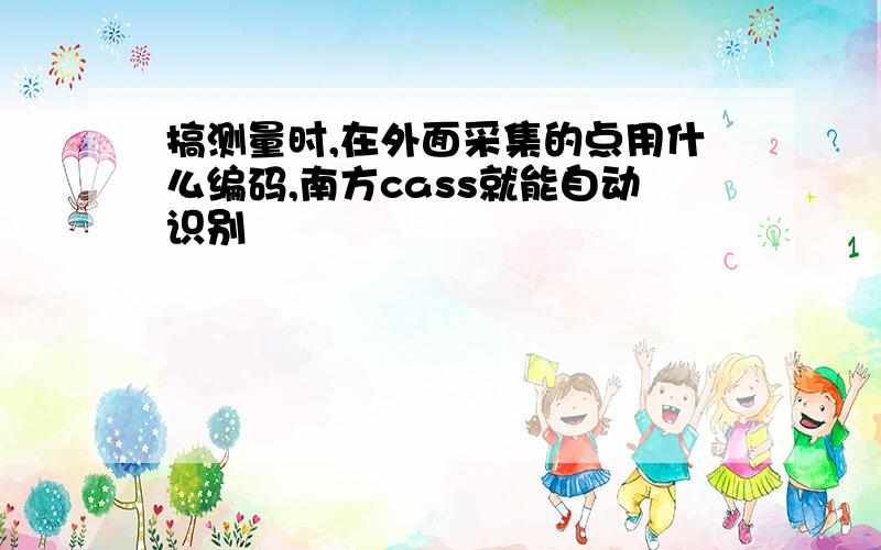 搞测量时,在外面采集的点用什么编码,南方cass就能自动识别