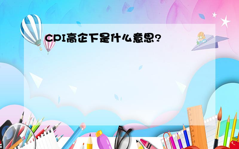 CPI高企下是什么意思?