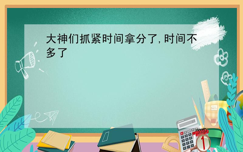 大神们抓紧时间拿分了,时间不多了