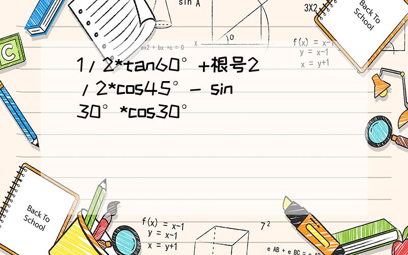 1/2*tan60°+根号2/2*cos45°- sin30°*cos30°