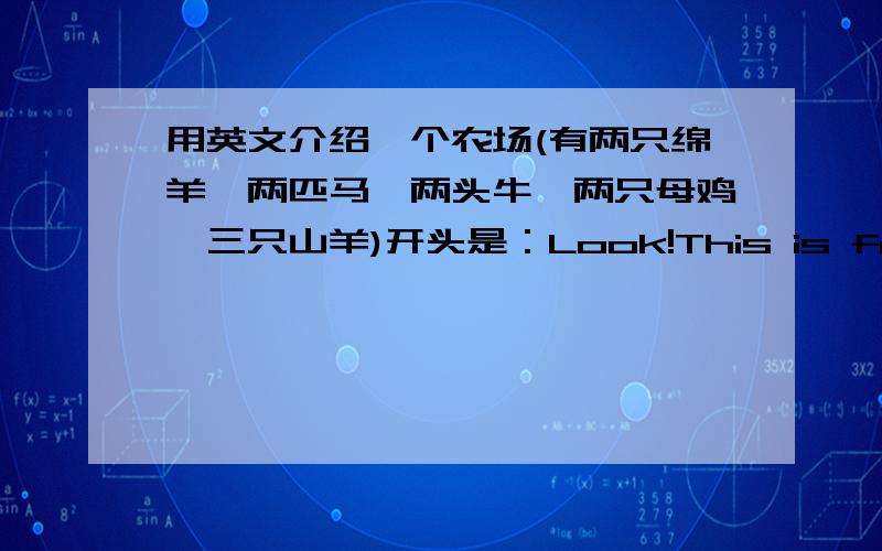 用英文介绍一个农场(有两只绵羊、两匹马、两头牛、两只母鸡、三只山羊)开头是：Look!This is farm.on this farm,you can see