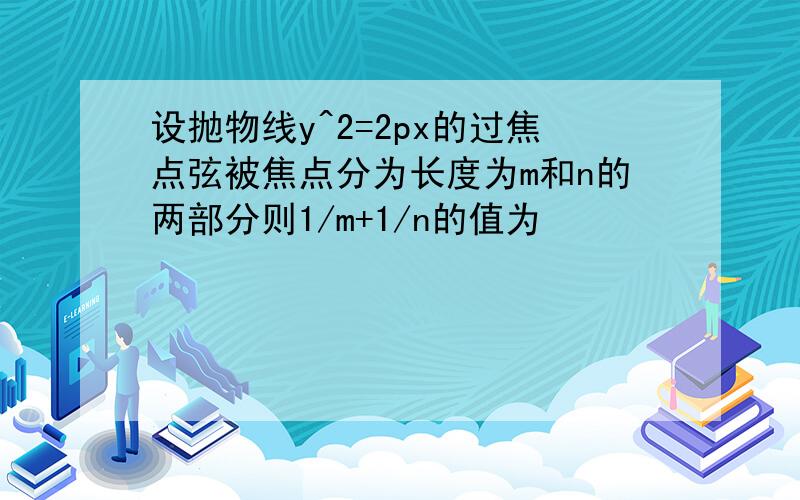 设抛物线y^2=2px的过焦点弦被焦点分为长度为m和n的两部分则1/m+1/n的值为