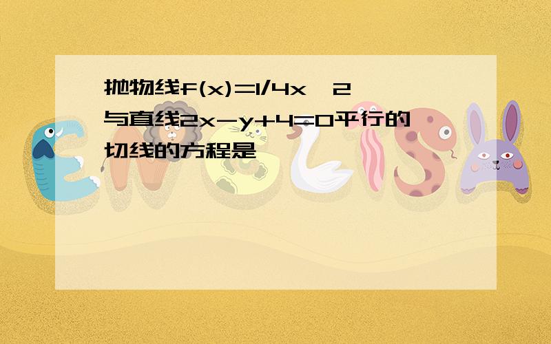 抛物线f(x)=1/4x^2与直线2x-y+4=0平行的切线的方程是