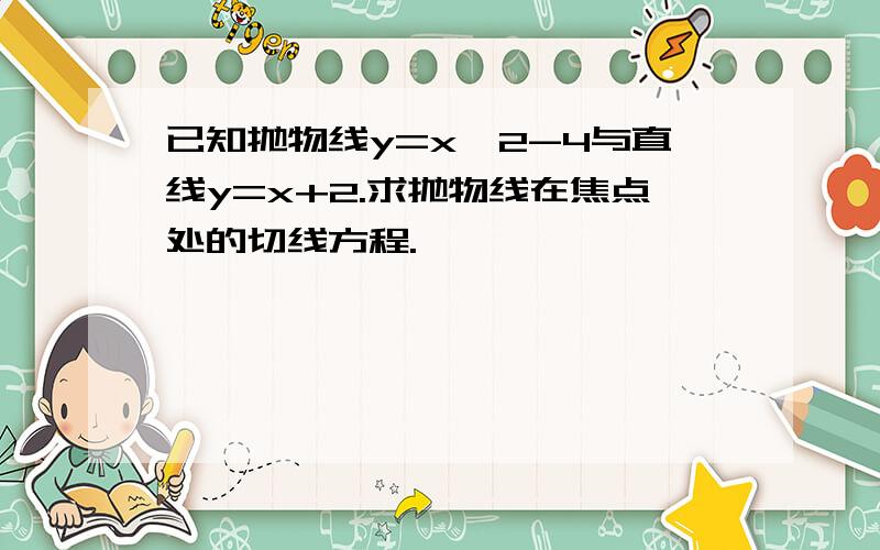 已知抛物线y=x^2-4与直线y=x+2.求抛物线在焦点处的切线方程.